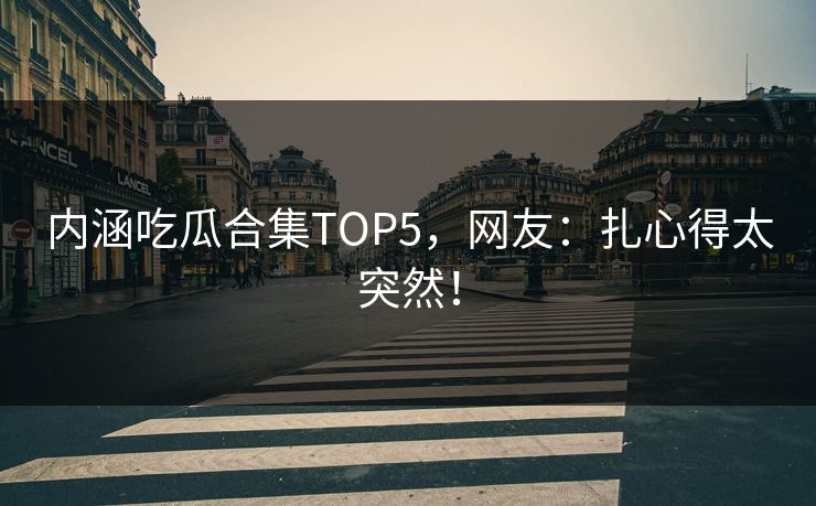 内涵吃瓜合集TOP5，网友：扎心得太突然！