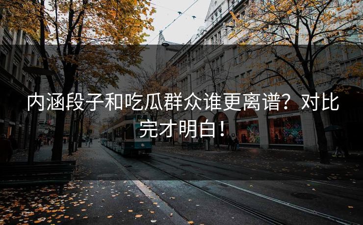 内涵段子和吃瓜群众谁更离谱？对比完才明白！