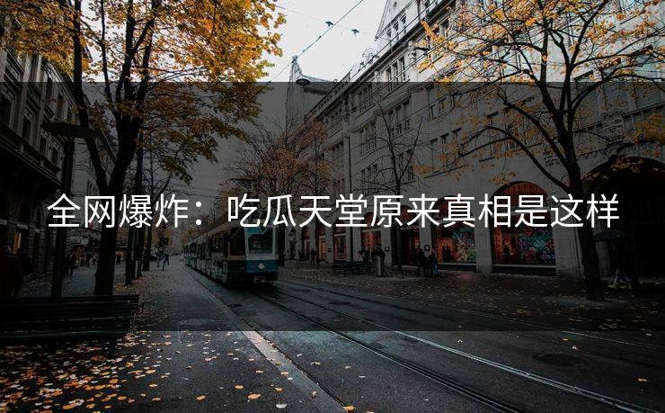 全网爆炸：吃瓜天堂原来真相是这样