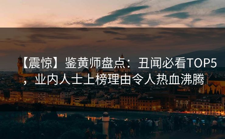 【震惊】鉴黄师盘点：丑闻必看TOP5，业内人士上榜理由令人热血沸腾