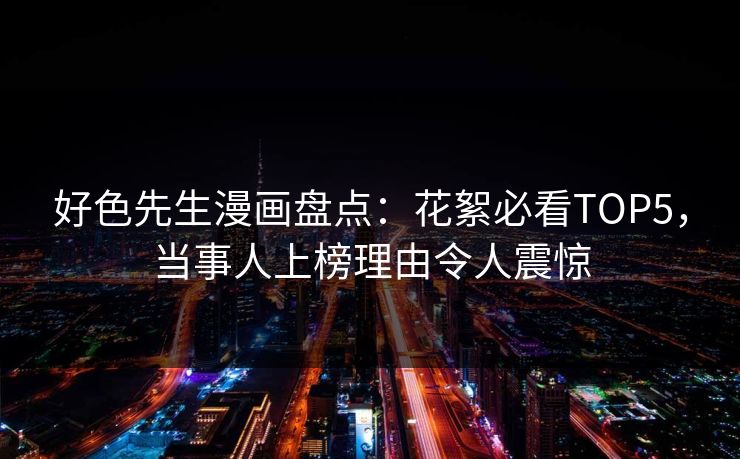 好色先生漫画盘点：花絮必看TOP5，当事人上榜理由令人震惊