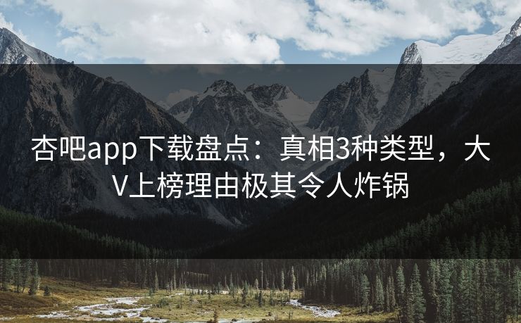 杏吧app下载盘点：真相3种类型，大V上榜理由极其令人炸锅
