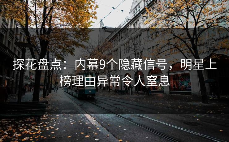 探花盘点：内幕9个隐藏信号，明星上榜理由异常令人窒息
