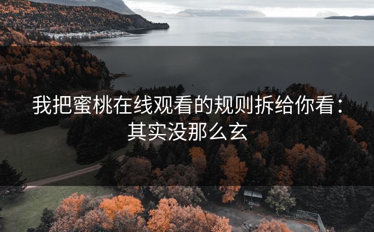 我把蜜桃在线观看的规则拆给你看：其实没那么玄