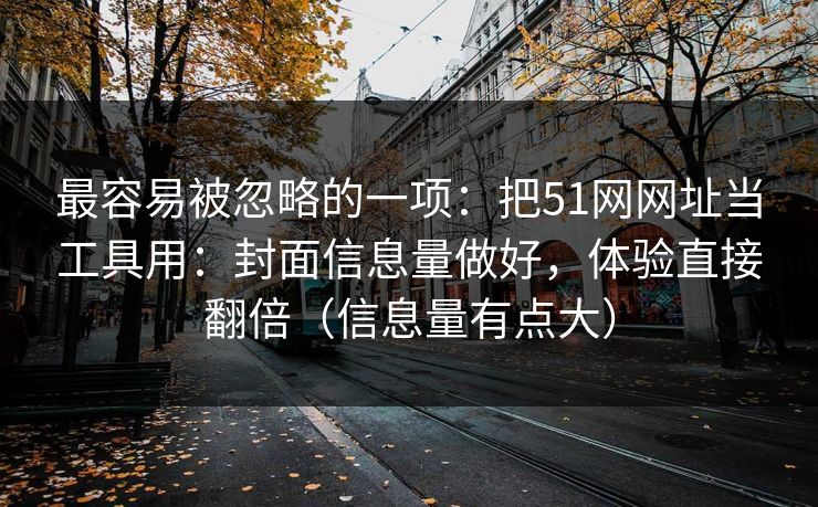 最容易被忽略的一项：把51网网址当工具用：封面信息量做好，体验直接翻倍（信息量有点大）
